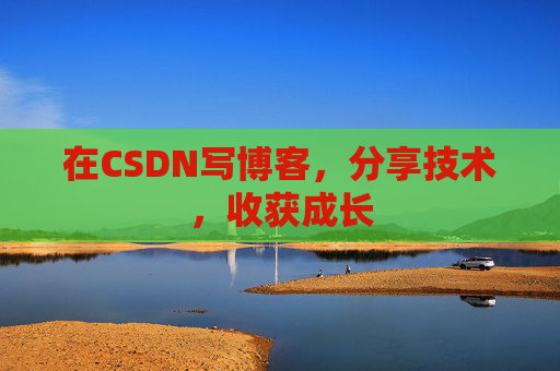在CSDN写博客，分享技术，收获成长